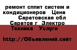 ремонт сппит-систем и кондиционеров › Цена ­ 1 000 - Саратовская обл., Саратов г. Электро-Техника » Услуги   